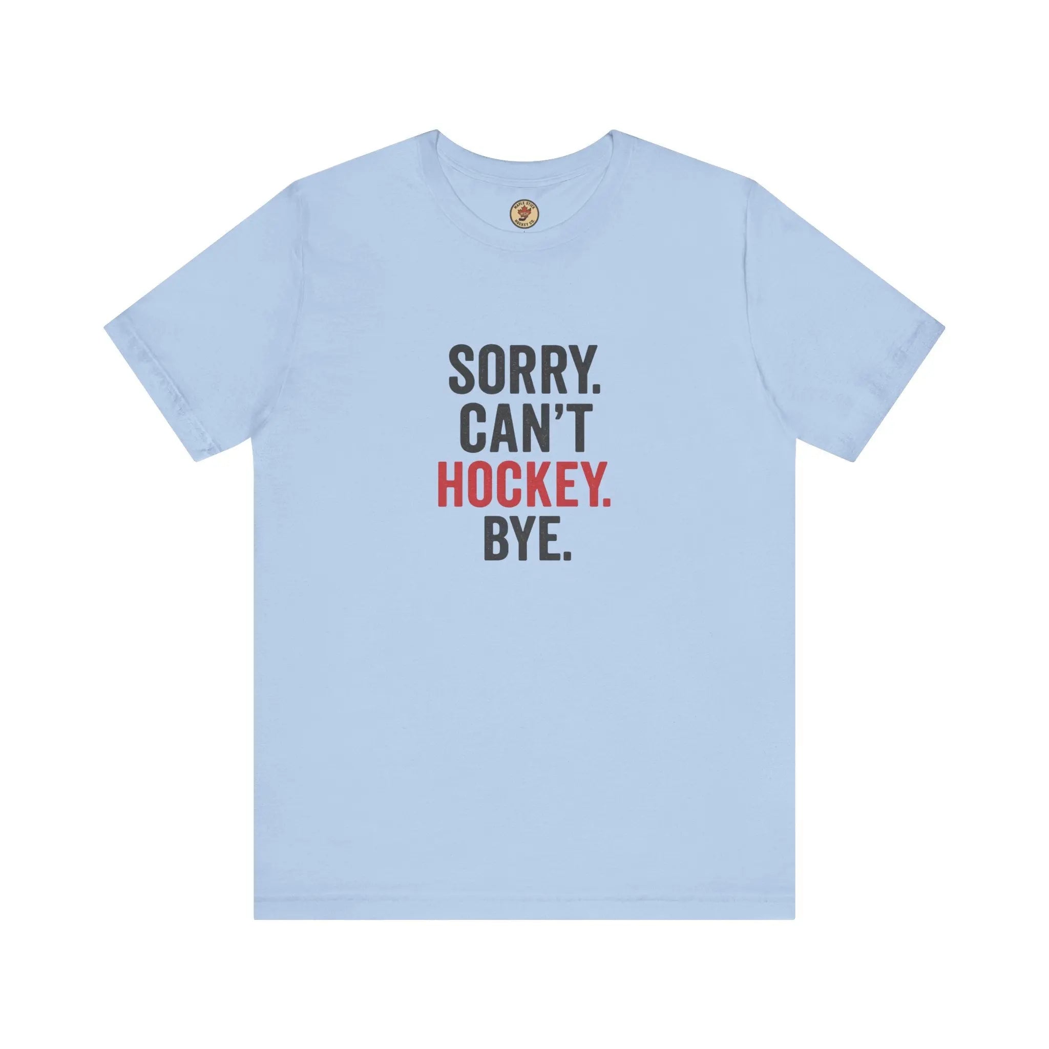 Sorry Can't Hockey Bye T-Shirt - Hockey Priority - Maple Stick Hockey Co. - True Hockey Fan Gift