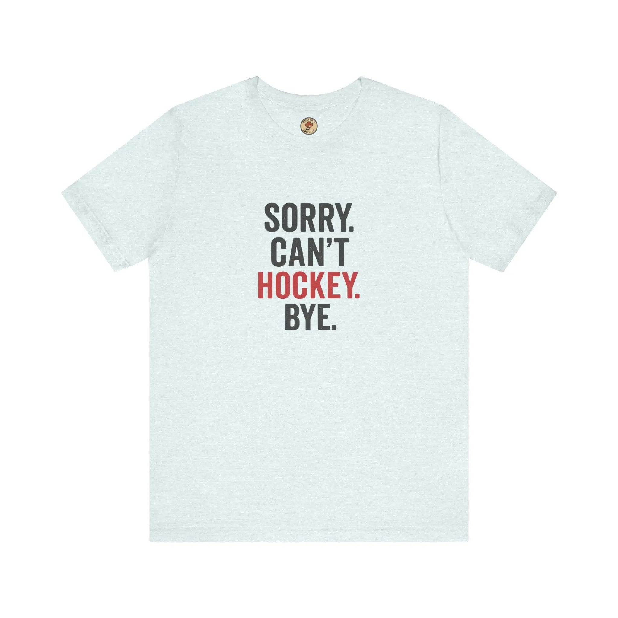 Sorry Can't Hockey Bye T-Shirt - Hockey Priority - Maple Stick Hockey Co. - True Hockey Fan Gift