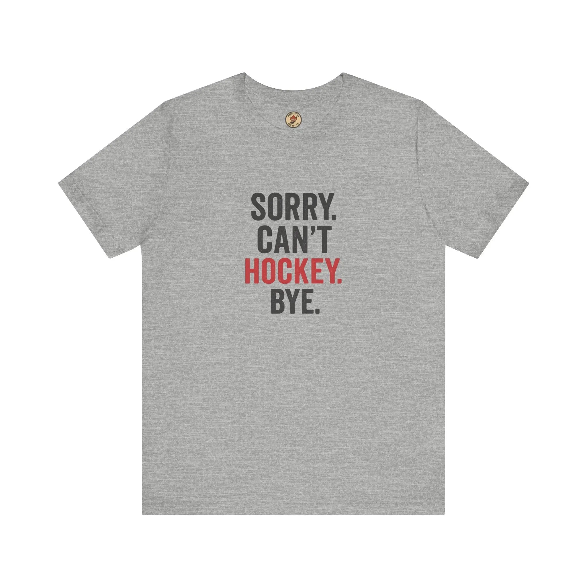Sorry Can't Hockey Bye T-Shirt - Hockey Priority - Maple Stick Hockey Co. - True Hockey Fan Gift
